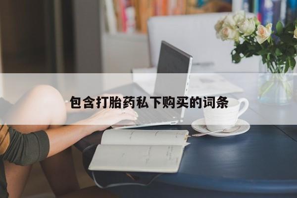 米非米索使用包含打胎药私下购买的词条
