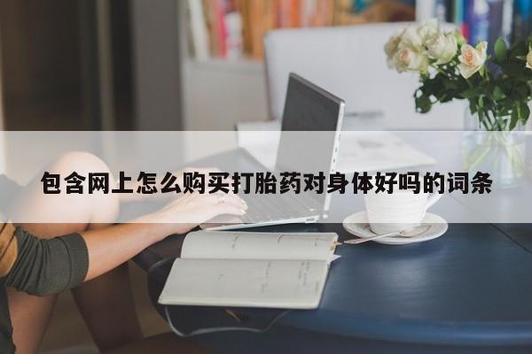 米非米索使用包含网上怎么购买打胎药对身体好吗的词条