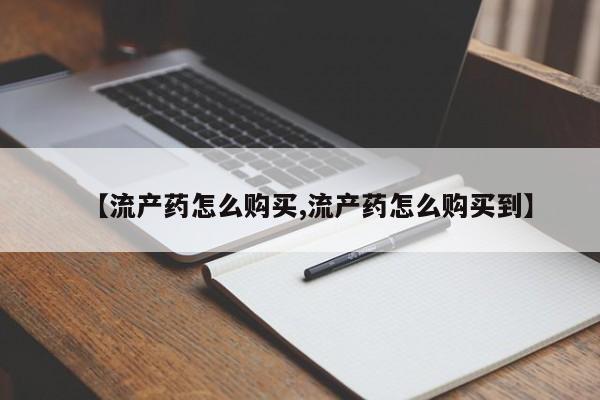 米非米索使用【流产药怎么购买,流产药怎么购买到】