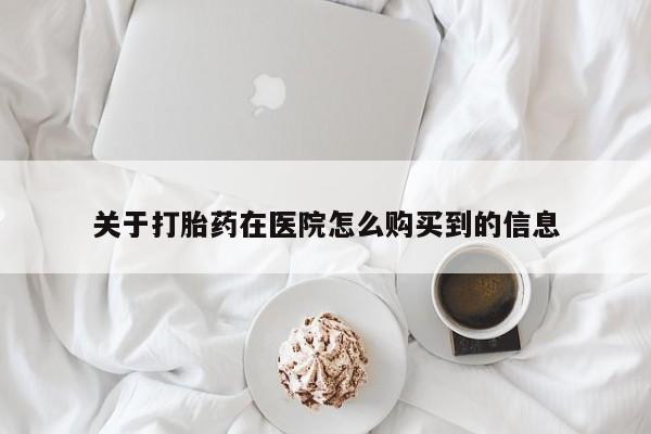米非米索使用关于打胎药在医院怎么购买到的信息
