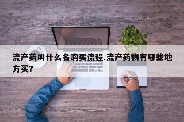 米非米索使用流产药叫什么名购买流程.流产药物有哪些地方买？