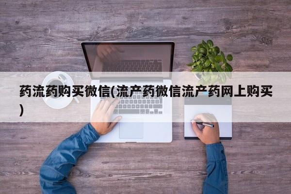 米非米索使用药流药购买微信(流产药微信流产药网上购买)