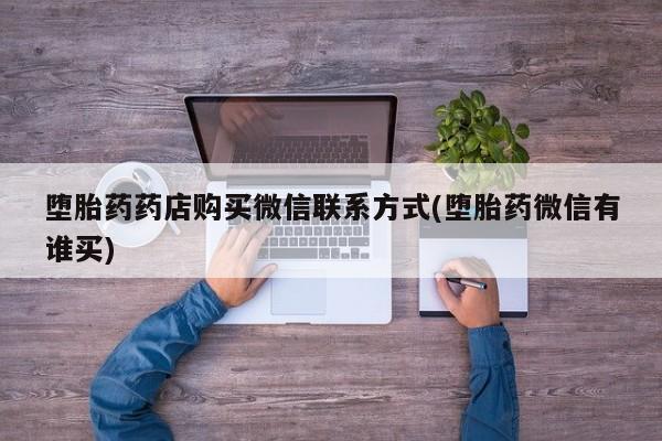 米非米索使用堕胎药药店购买微信联系方式(堕胎药微信有谁买)