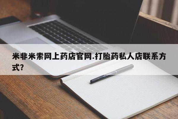 米非米索使用米非米索网上药店官网.打胎药私人店联系方式？