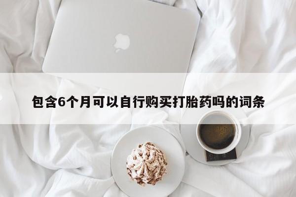 米非米索使用包含6个月可以自行购买打胎药吗的词条