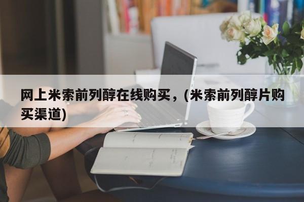 米非米索使用网上米索前列醇在线购买，(米索前列醇片购买渠道)