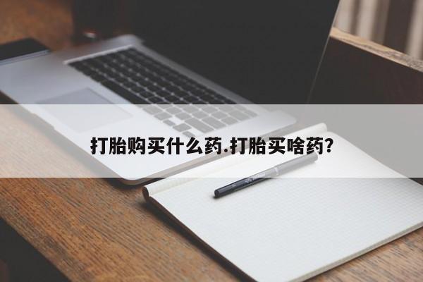 米非米索使用打胎购买什么药.打胎买啥药？